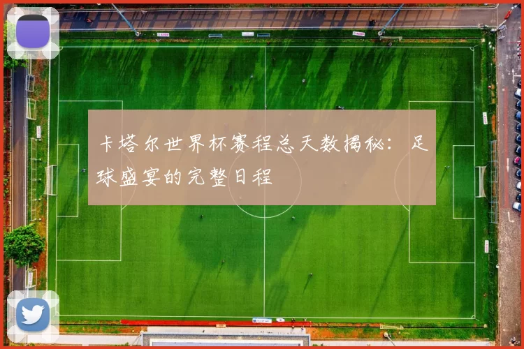 卡塔尔世界杯赛程总天数揭秘：足球盛宴的完整日程