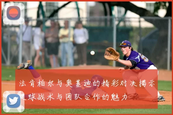 法肯柏尔与奥基迪的精彩对决揭示足球战术与团队合作的魅力