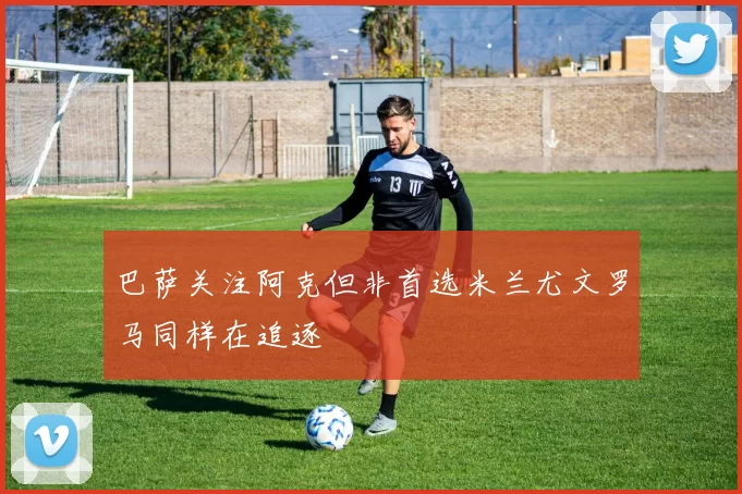 巴萨关注阿克但非首选米兰尤文罗马同样在追逐
