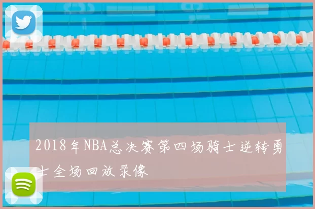 2018年NBA总决赛第四场骑士逆转勇士全场回放录像