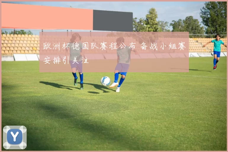 欧洲杯德国队赛程公布 备战小组赛安排引关注