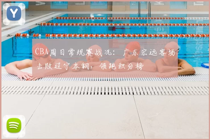 CBA周日常规赛战况:广东宏远客场击败辽宁本钢,领跑积分榜
