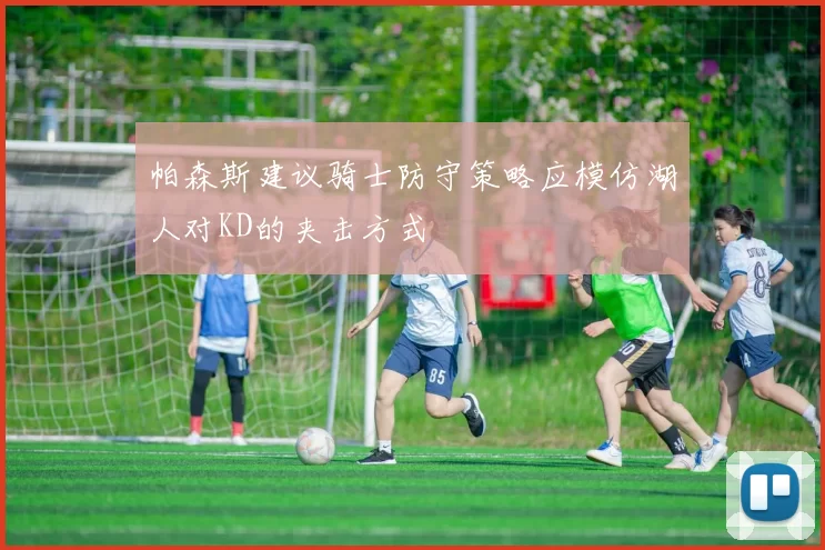 帕森斯建议骑士防守策略应模仿湖人对KD的夹击方式