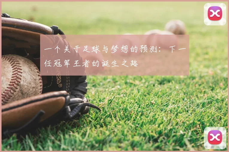 一个关于足球与梦想的预测：下一任冠军王者的诞生之路