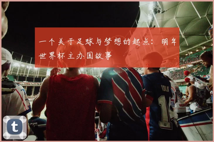 一个关于足球与梦想的起点：明年世界杯主办国故事