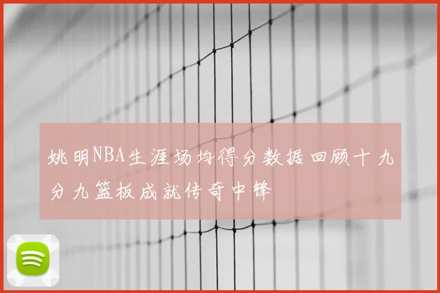 姚明NBA生涯场均得分数据回顾十九分九篮板成就传奇中锋