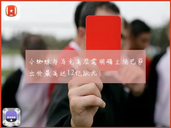 小蜘蛛与马竞高层需明确立场巴萨出价最高达12亿欧元