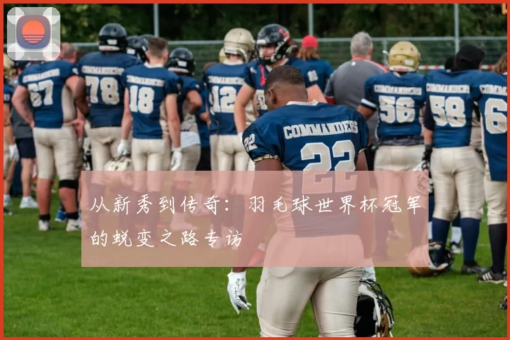 从新秀到传奇：羽毛球世界杯冠军的蜕变之路专访