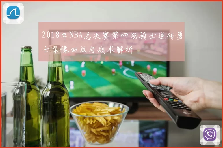 2018年NBA总决赛第四场骑士逆转勇士录像回放与战术解析