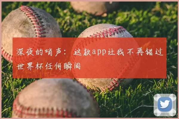 深夜的哨声：这款app让我不再错过世界杯任何瞬间