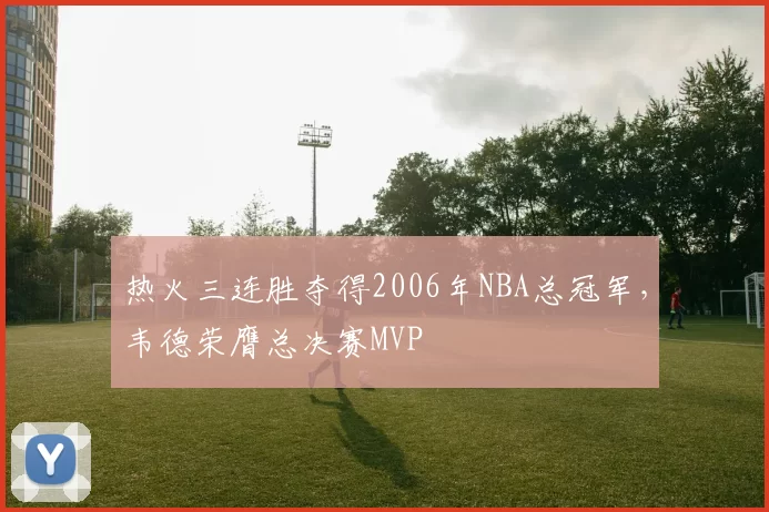 热火三连胜夺得2006年NBA总冠军，韦德荣膺总决赛MVP