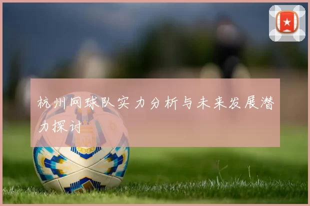 杭州网球队实力分析与未来发展潜力探讨