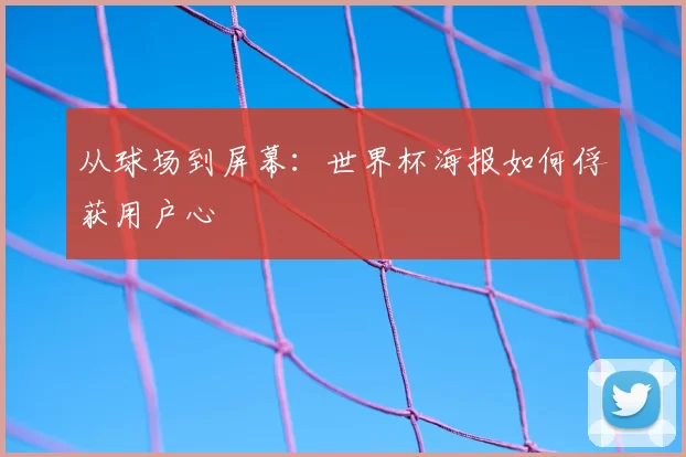 从球场到屏幕:世界杯海报如何俘获用户心