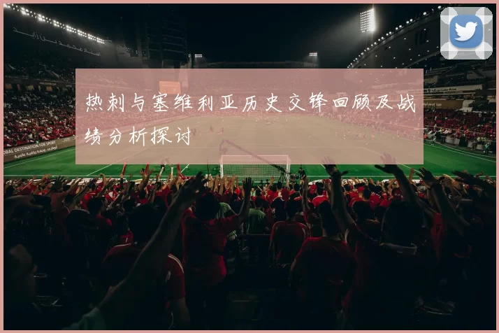 热刺与塞维利亚历史交锋回顾及战绩分析探讨