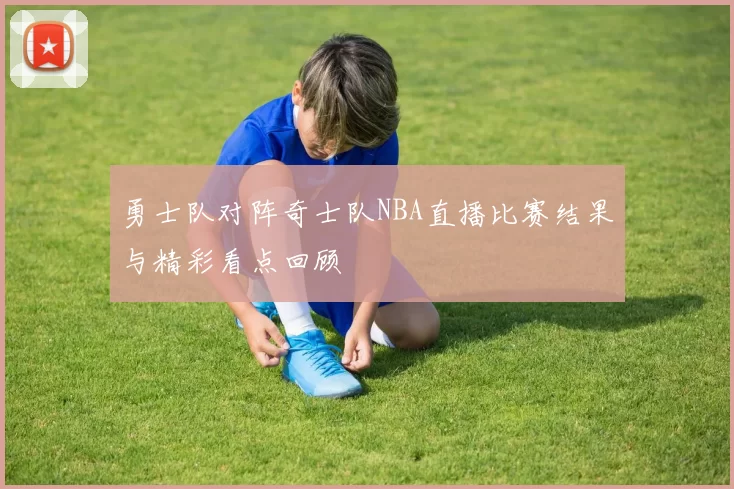 勇士队对阵奇士队NBA直播比赛结果与精彩看点回顾