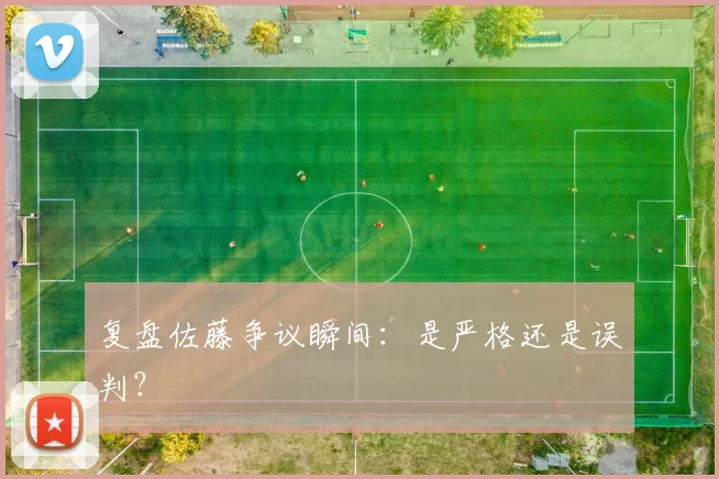 复盘佐藤争议瞬间:是严格还是误判?