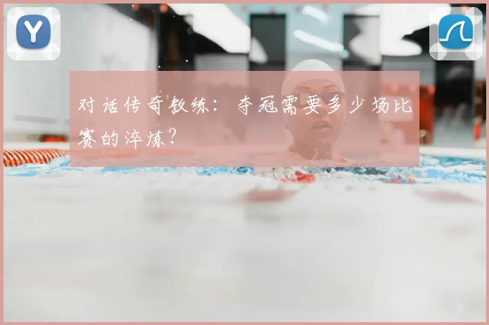 对话传奇教练：夺冠需要多少场比赛的淬炼？