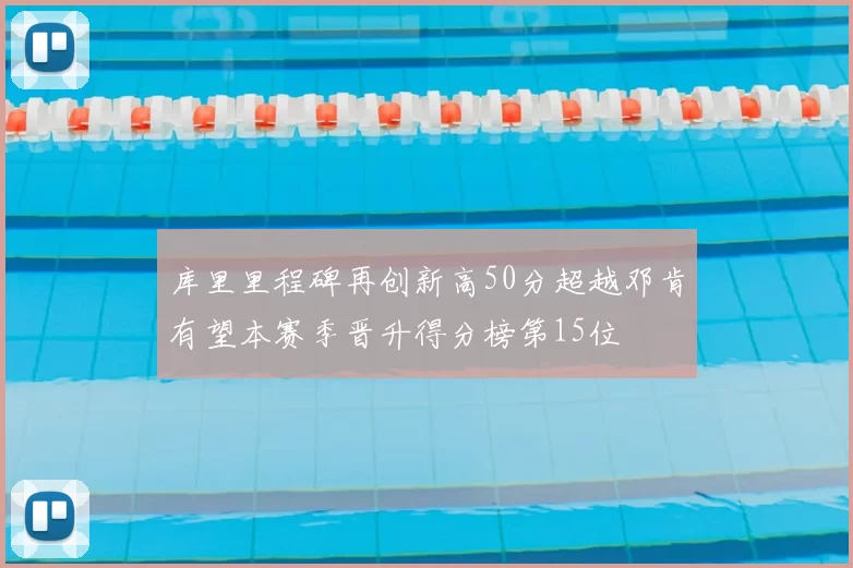库里里程碑再创新高50分超越邓肯有望本赛季晋升得分榜第15位