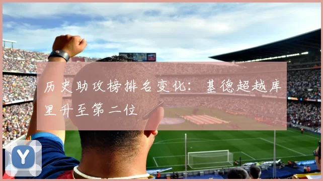 历史助攻榜排名变化:基德超越库里升至第二位
