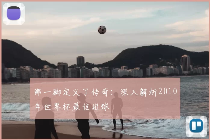 那一脚定义了传奇：深入解析2010年世界杯最佳进球