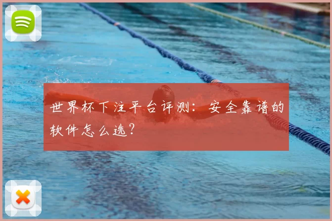 世界杯下注平台评测：安全靠谱的软件怎么选？