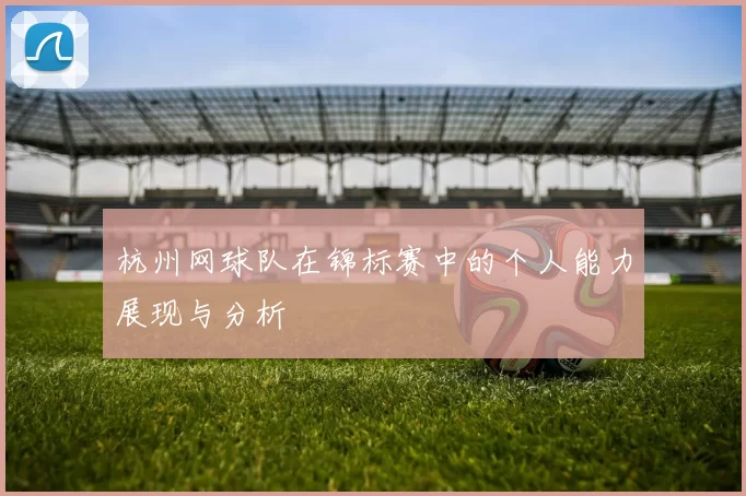 杭州网球队在锦标赛中的个人能力展现与分析