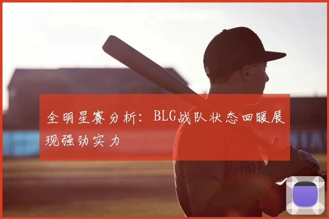 全明星赛分析：BLG战队状态回暖展现强劲实力