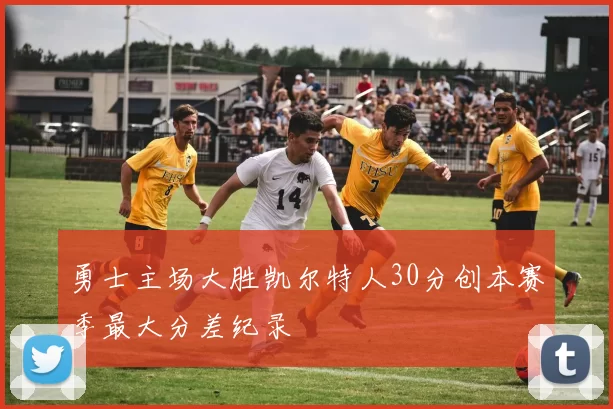 勇士主场大胜凯尔特人30分创本赛季最大分差纪录
