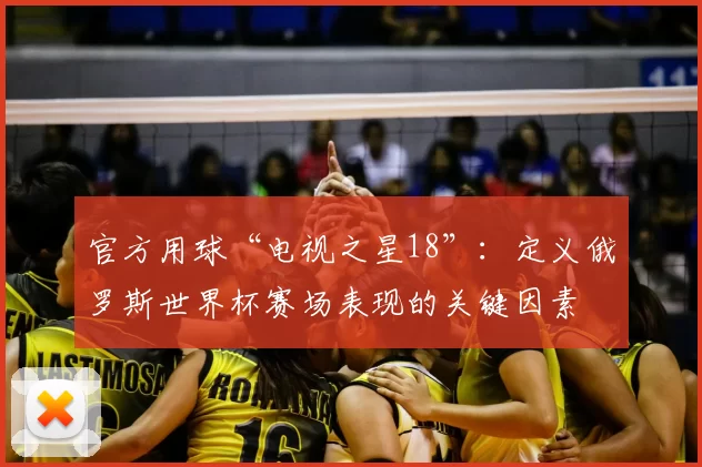 官方用球“电视之星18”:定义俄罗斯世界杯赛场表现的关键因素