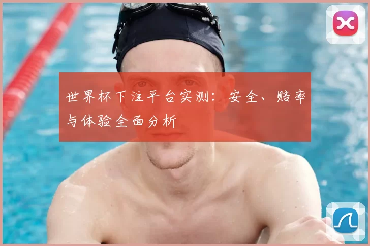 世界杯下注平台实测：安全、赔率与体验全面分析