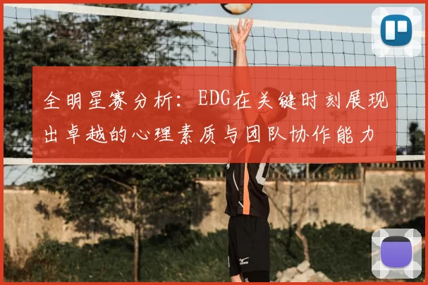 全明星赛分析：EDG在关键时刻展现出卓越的心理素质与团队协作能力