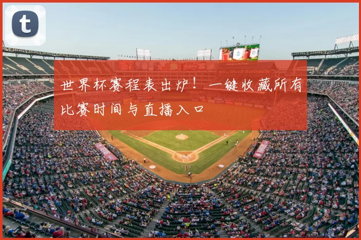 世界杯赛程表出炉!一键收藏所有比赛时间与直播入口