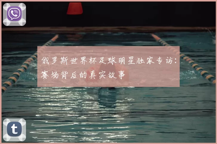 俄罗斯世界杯足球明星独家专访：赛场背后的真实故事