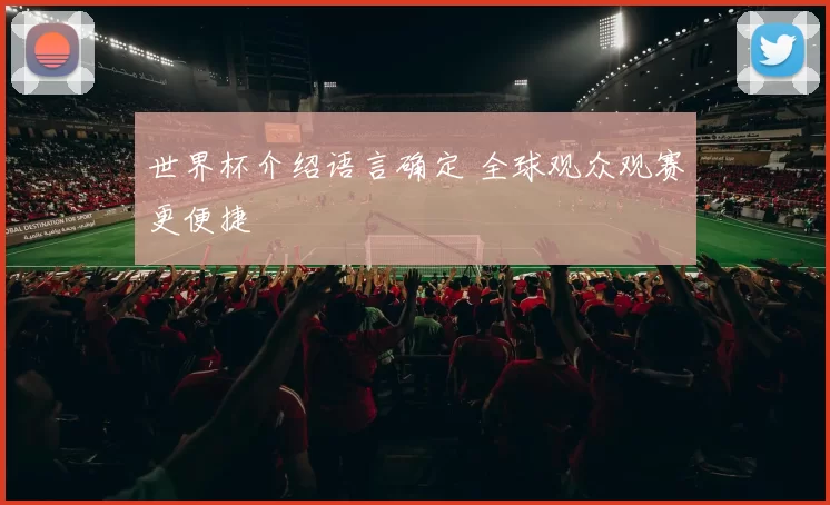 世界杯介绍语言确定 全球观众观赛更便捷