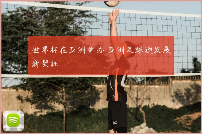 世界杯在亚洲举办 亚洲足球迎发展新契机
