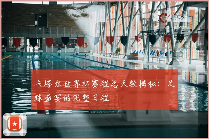 卡塔尔世界杯赛程总天数揭秘：足球盛宴的完整日程