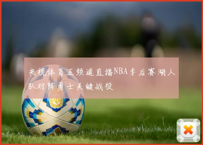 央视体育五频道直播NBA季后赛湖人队对阵勇士关键战役
