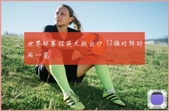 世界杯赛程英文版出炉 32强对阵时间一览