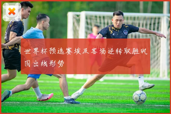 世界杯预选赛埃及客场逆转取胜巩固出线形势