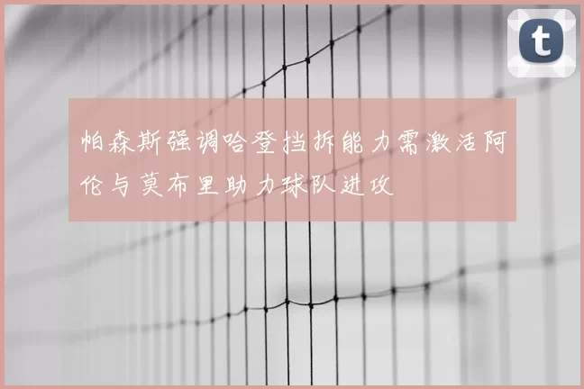 帕森斯强调哈登挡拆能力需激活阿伦与莫布里助力球队进攻