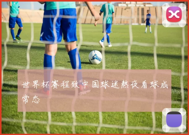 世界杯赛程致中国球迷熬夜看球成常态