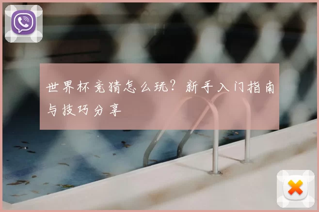 世界杯竞猜怎么玩？新手入门指南与技巧分享
