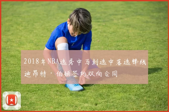 2018年NBA选秀中马刺选中落选锋线迪昂特·伯顿签约双向合同