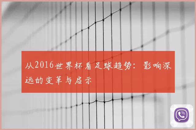 从2016世界杯看足球趋势：影响深远的变革与启示