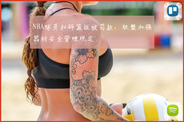 NBA球员扣碎篮板被罚款，联盟加强器材安全管理规定