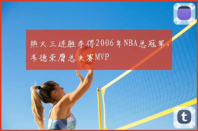 热火三连胜夺得2006年NBA总冠军，韦德荣膺总决赛MVP