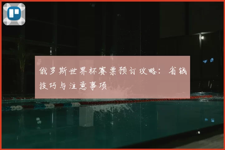 俄罗斯世界杯赛票预订攻略:省钱技巧与注意事项