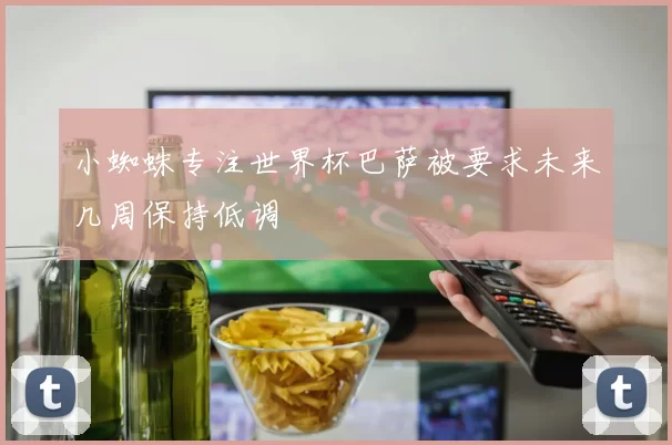 小蜘蛛专注世界杯巴萨被要求未来几周保持低调