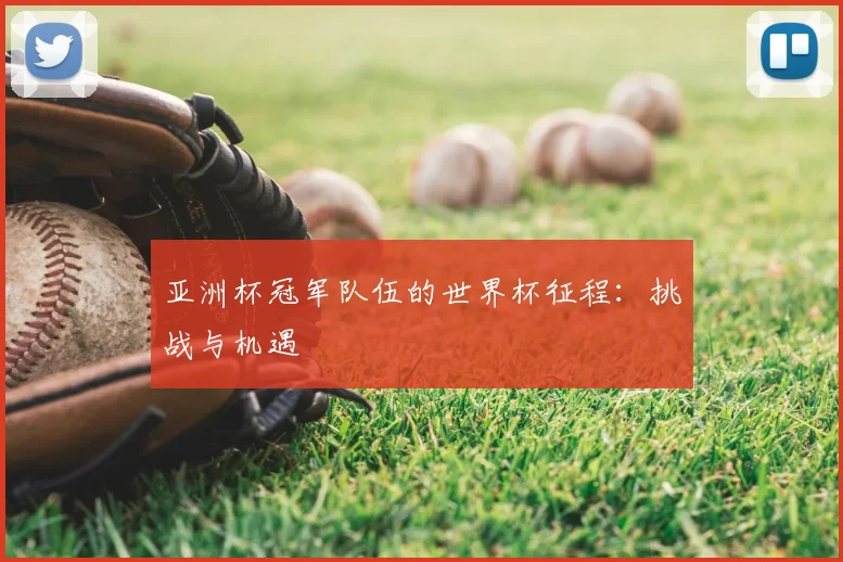 亚洲杯冠军队伍的世界杯征程：挑战与机遇