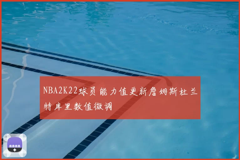 NBA2K22球员能力值更新詹姆斯杜兰特库里数值微调